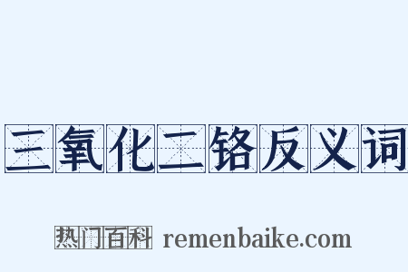 三氧化二铬反义词是什么意思的图片